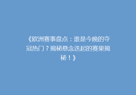 《欧洲赛事盘点：谁是今晚的夺冠热门？揭秘悬念迭起的赛果揭秘！》