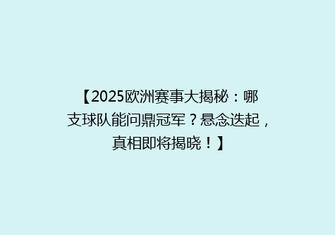【2025欧洲赛事大揭秘：哪支球队能问鼎冠军？悬念迭起，真相即将揭晓！】