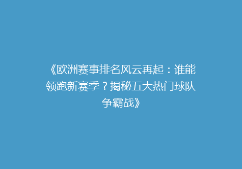 《欧洲赛事排名风云再起：谁能领跑新赛季？揭秘五大热门球队争霸战》