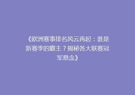 《欧洲赛事排名风云再起：谁是新赛季的霸主？揭秘各大联赛冠军悬念》