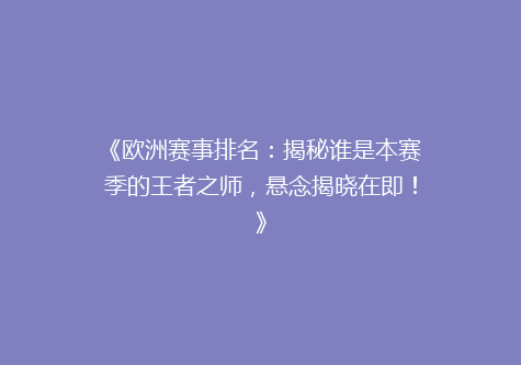 《欧洲赛事排名：揭秘谁是本赛季的王者之师，悬念揭晓在即！》