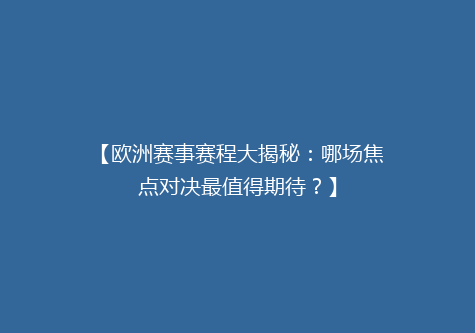 【欧洲赛事赛程大揭秘：哪场焦点对决最值得期待？】
