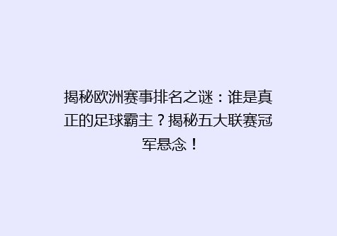 揭秘欧洲赛事排名之谜：谁是真正的足球霸主？揭秘五大联赛冠军悬念！
