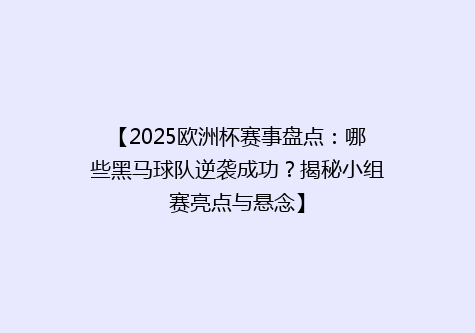 【2025欧洲杯赛事盘点：哪些黑马球队逆袭成功？揭秘小组赛亮点与悬念】