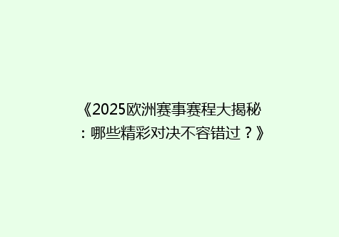 《2025欧洲赛事赛程大揭秘：哪些精彩对决不容错过？》