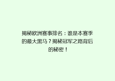 揭秘欧洲赛事排名：谁是本赛季的最大黑马？揭秘冠军之路背后的秘密！