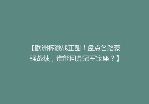 【欧洲杯激战正酣！盘点各路豪强战绩，谁能问鼎冠军宝座？】