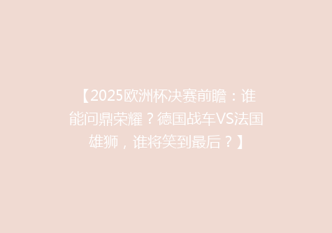 【2025欧洲杯决赛前瞻：谁能问鼎荣耀？德国战车VS法国雄狮，谁将笑到最后？】