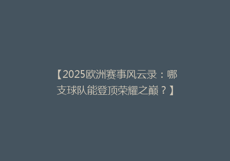 【2025欧洲赛事风云录：哪支球队能登顶荣耀之巅？】