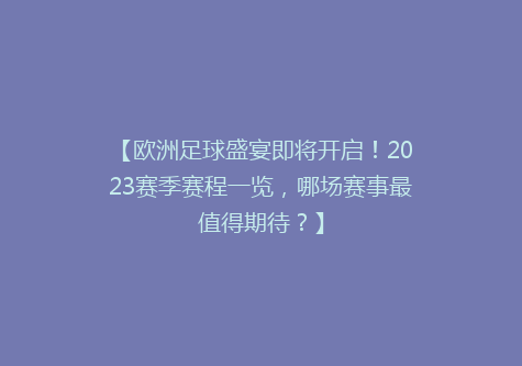 【欧洲足球盛宴即将开启！2023赛季赛程一览，哪场赛事最值得期待？】