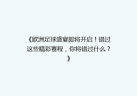 《欧洲足球盛宴即将开启！错过这些精彩赛程，你将错过什么？》