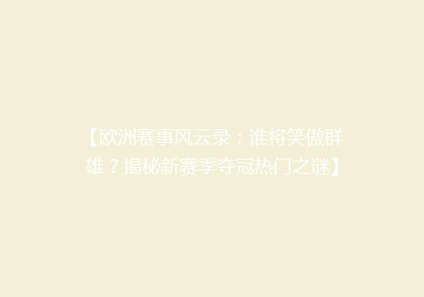【欧洲赛事风云录：谁将笑傲群雄？揭秘新赛季夺冠热门之谜】