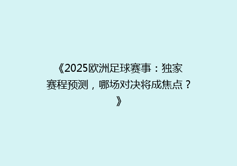 《2025欧洲足球赛事：独家赛程预测，哪场对决将成焦点？》