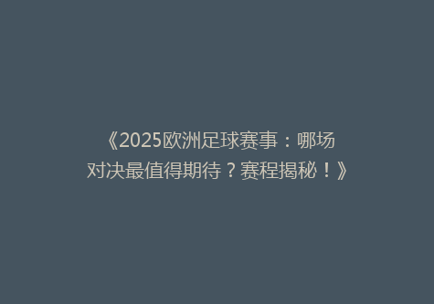 《2025欧洲足球赛事：哪场对决最值得期待？赛程揭秘！》