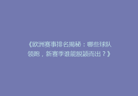 《欧洲赛事排名揭秘：哪些球队领跑，新赛季谁能脱颖而出？》