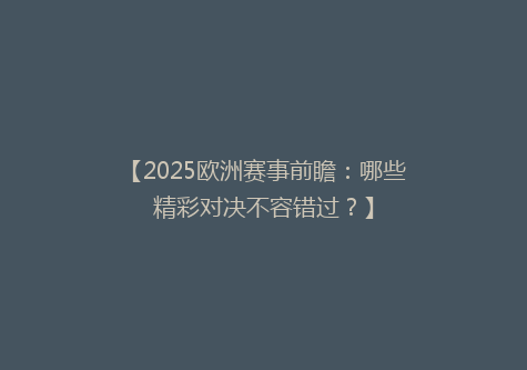 【2025欧洲赛事前瞻：哪些精彩对决不容错过？】