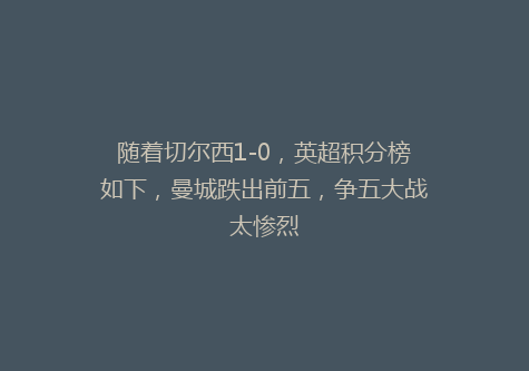 随着切尔西1-0，英超积分榜如下，曼城跌出前五，争五大战太惨烈