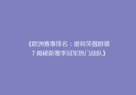 《欧洲赛事排名：谁将笑傲群雄？揭秘新赛季冠军热门战队》