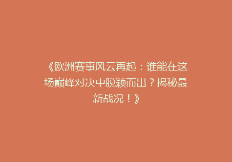 《欧洲赛事风云再起：谁能在这场巅峰对决中脱颖而出？揭秘最新战况！》