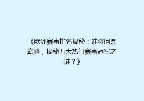 《欧洲赛事排名揭秘：谁将问鼎巅峰，揭秘五大热门赛事冠军之谜？》