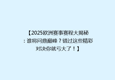 【2025欧洲赛事赛程大揭秘：谁将问鼎巅峰？错过这些精彩对决你就亏大了！】