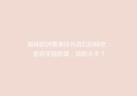 揭秘欧洲赛事排名背后的秘密：谁将笑傲群雄，领跑未来？