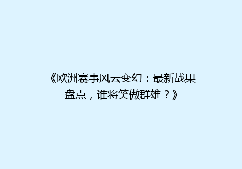 《欧洲赛事风云变幻：最新战果盘点，谁将笑傲群雄？》