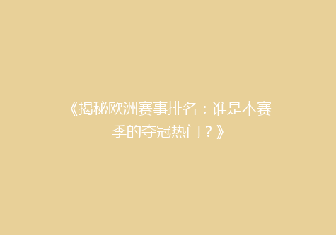 《揭秘欧洲赛事排名：谁是本赛季的夺冠热门？》