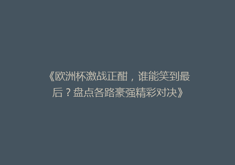 《欧洲杯激战正酣，谁能笑到最后？盘点各路豪强精彩对决》
