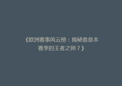 《欧洲赛事风云榜：揭秘谁是本赛季的王者之师？》