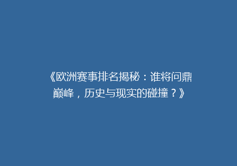 《欧洲赛事排名揭秘：谁将问鼎巅峰，历史与现实的碰撞？》