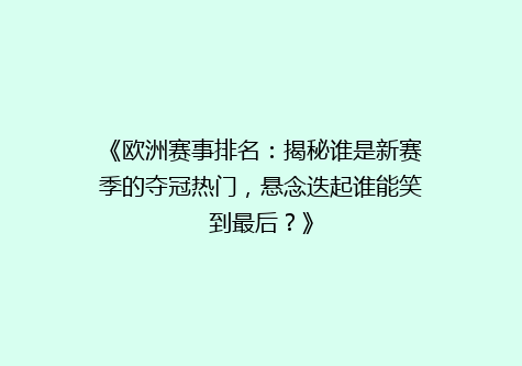 《欧洲赛事排名：揭秘谁是新赛季的夺冠热门，悬念迭起谁能笑到最后？》