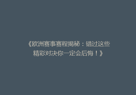 《欧洲赛事赛程揭秘：错过这些精彩对决你一定会后悔！》