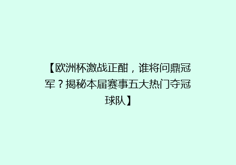 【欧洲杯激战正酣，谁将问鼎冠军？揭秘本届赛事五大热门夺冠球队】