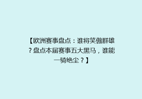 【欧洲赛事盘点：谁将笑傲群雄？盘点本届赛事五大黑马，谁能一骑绝尘？】