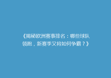 《揭秘欧洲赛事排名：哪些球队领跑，新赛季又将如何争霸？》