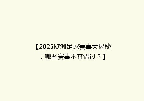 【2025欧洲足球赛事大揭秘：哪些赛事不容错过？】