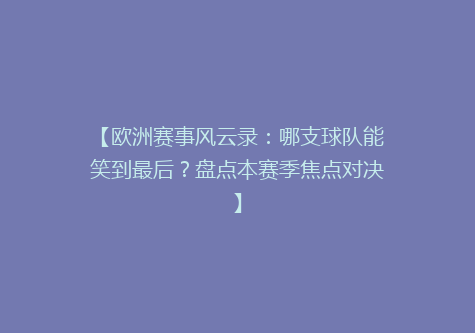 【欧洲赛事风云录：哪支球队能笑到最后？盘点本赛季焦点对决】