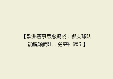 【欧洲赛事悬念揭晓：哪支球队能脱颖而出，勇夺桂冠？】