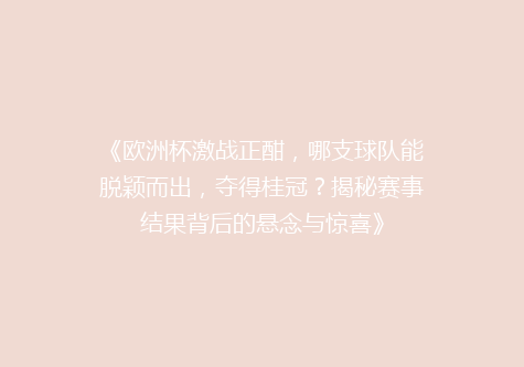 《欧洲杯激战正酣，哪支球队能脱颖而出，夺得桂冠？揭秘赛事结果背后的悬念与惊喜》
