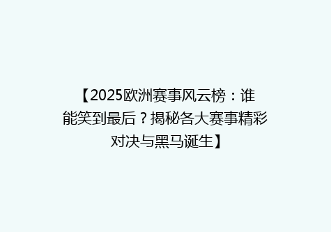 【2025欧洲赛事风云榜：谁能笑到最后？揭秘各大赛事精彩对决与黑马诞生】