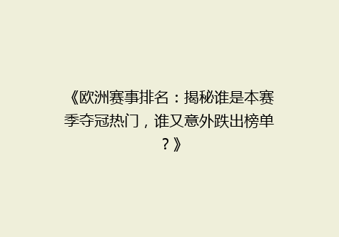 《欧洲赛事排名：揭秘谁是本赛季夺冠热门，谁又意外跌出榜单？》
