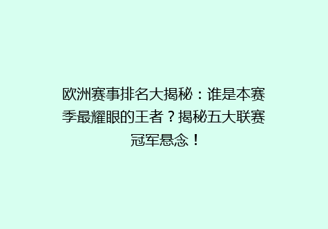 欧洲赛事排名大揭秘：谁是本赛季最耀眼的王者？揭秘五大联赛冠军悬念！