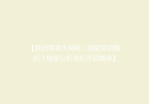 【欧洲赛事大揭秘：谁能笑到最后？独家分析各队夺冠概率】