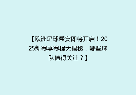 【欧洲足球盛宴即将开启！2025新赛季赛程大揭秘，哪些球队值得关注？】