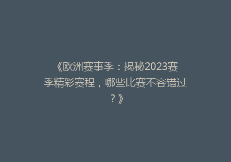 《欧洲赛事季：揭秘2023赛季精彩赛程，哪些比赛不容错过？》