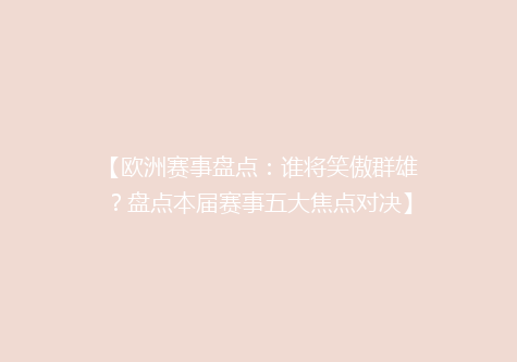 【欧洲赛事盘点：谁将笑傲群雄？盘点本届赛事五大焦点对决】