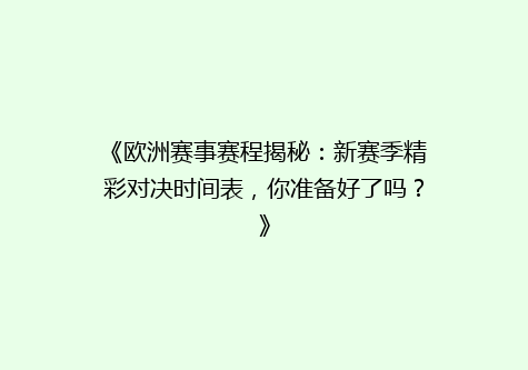 《欧洲赛事赛程揭秘：新赛季精彩对决时间表，你准备好了吗？》
