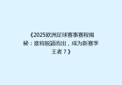 《2025欧洲足球赛事赛程揭秘：谁将脱颖而出，成为新赛季王者？》