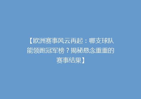 【欧洲赛事风云再起：哪支球队能领跑冠军榜？揭秘悬念重重的赛事结果】
